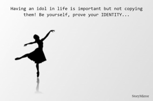 Having an idol in life is important but not copying them! Be yourself, prove your IDENTITY...