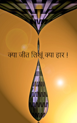 क्या जीत लिखूं क्या हार !