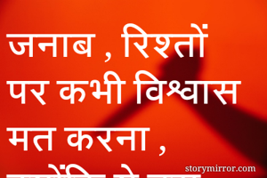 जनाब , रिश्तों पर कभी विश्वास मत करना , क्योंकि ये उस धागे की तरह है जो अक्सर बिना उलझन के भी टूट जाते है 