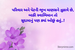 પરિવાર અને પેટની ભૂખ માણસને ઝુકાવે છે,
બાકી સ્વાભિમાન તો
સુદામાનું પણ ક્યાં ઓછું હતું..!