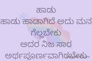 ಹಾಡು
ಹಾಡು ಹಾಡಾಗಿದೆ ಅದು ಮನ ಗೆಲ್ಲಬೇಕು
ಅದರ ನಿಜ ಸಾರ ಅರ್ಥಪೂರ್ಣವಾಗಿರಬೇಕು