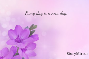 Every day is a new day.
