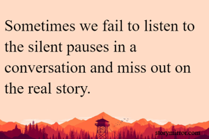 Sometimes we fail to listen to the silent pauses in a conversation and miss out on the real story.