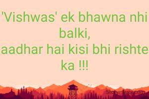 'Vishwas' ek bhawna nhi balki,
aadhar hai kisi bhi rishte ka !!!