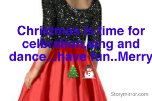 Christmas is time for celbration,sing and dance...have fun..Merry 🎄⛄