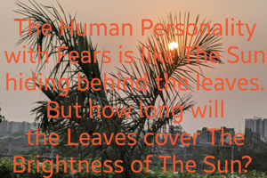 The Human Personality with Fears is like The Sun hiding behind the leaves.
But how long will the Leaves cover The Brightness of The Sun? 
                        