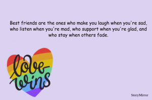 Best friends are the ones who make you laugh when you're sad, who listen when you're mad, who support when you're glad, and who stay when others fade.
