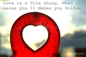 Love is a Vile thing, When it leaves you It Makes you Hollow.