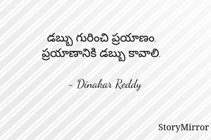 డబ్బు గురించి ప్రయాణం.
ప్రయాణానికి డబ్బు కావాలి.

- Dinakar Reddy