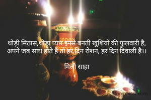 थोड़ी मिठास,थोड़ा प्यार इनसे बनती खुशियों की फुलवारी है,
अपने जब साथ होते हैं तो हर दिन रोशन, हर दिन दिवाली है।।

मिली साहा
