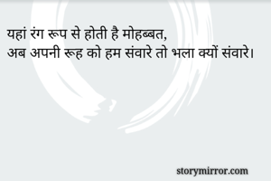 यहां रंग रूप से होती है मोहब्बत,
अब अपनी रूह को हम संवारे तो भला क्यों संवारे।