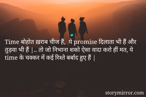 Time बोहोत ख़राब चीज हैं,  ये promise दिलाता भी हैं और तुड़वा भी हैं |.. तो जो निभाना शको ऐसा वादा करो हीं मत, ये time के चक्कर में कई रिश्ते बर्बाद हुए हैं |