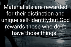 Materialists are rewarded for their distinction and unique self-identity;but God rewards those who don't have those things. 

