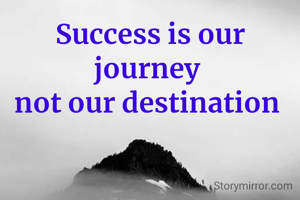 Success is our journey 
not our destination 