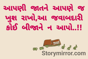આપણી જાતને આપણે જ ખુશ રાખો,આ જવાબદારી કોઈ બીજાને ન આપો..!!

          