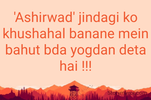 'Ashirwad' jindagi ko khushahal banane mein bahut bda yogdan deta hai !!!