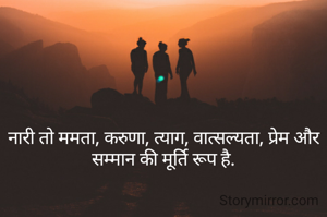 नारी तो ममता, करुणा, त्याग, वात्सल्यता, प्रेम और सम्मान की मूर्ति रूप है.