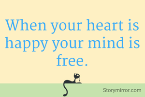 When your heart is happy your mind is free.