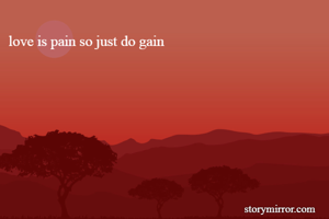 love is pain so just do gain