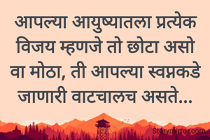 आपल्या आयुष्यातला प्रत्येक विजय म्हणजे तो छोटा असो वा मोठा, ती आपल्या स्वप्नकडे जाणारी वाटचालच असते...