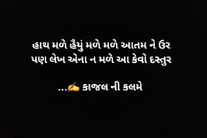 હાથ મળે હૈયું મળે મળે આતમ ને ઉર
પણ લેખ એના ન મળે આ કેવો દસ્તુર

...✍️ કાજલ ની કલમે 