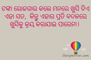 ଟଙ୍କା ରୋଜଗାର କଲେ ମନରେ ଖୁସି ଦିଏ ଏହା ସତ,  କିନ୍ତୁ ଏହାର ପ୍ରତି ବଦଳରେ ଖୁସିକୁ କ୍ରୟ କରାଯାଇ ପାରେନା। 