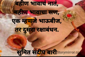 बहीण भावाचं नातं,
बहीण भावाचा सण,
एक म्हणजे भाऊबीज,
तर दुसरा रक्षाबंधन.

            
सुमित संदीप बारी