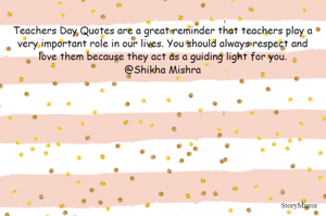 Teachers Day Quotes are a great reminder that teachers play a very important role in our lives. You should always respect and love them because they act as a guiding light for you.
@Shikha Mishra