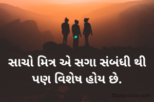 સાચો મિત્ર એ સગા સંબંધી થી પણ વિશેષ હોય છે.