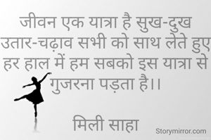 जीवन एक यात्रा है सुख-दुख उतार-चढ़ाव सभी को साथ लेते हुए हर हाल में हम सबको इस यात्रा से गुजरना पड़ता है।।

मिली साहा