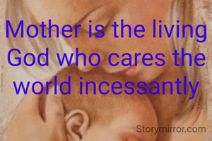 Mother is the living God who cares the world incessantly