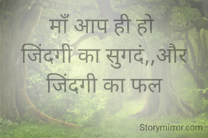 माँ आप ही हो 
जिंदगी का सुगदं,,और
जिंदगी का फल