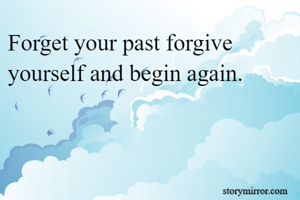 Forget your past forgive yourself and begin again.