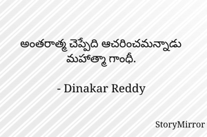 అంతరాత్మ చెప్పేది ఆచరించమన్నాడు మహాత్మా గాంధీ.

- Dinakar Reddy