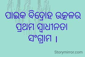 ପାଇକ ବିଦ୍ରୋହ ଉତ୍କଳର ପ୍ରଥମ ସ୍ବାଧୀନତା 
ସଂଗ୍ରାମ ।
