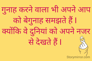 गुनाह करने वाला भी अपने आप को बेगुनाह समझते हैं I 
क्योंकि वे दुनियां को अपने नजर से देखते हैं I 