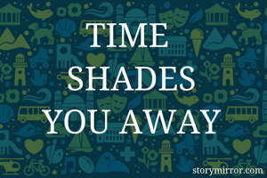 TIME 
SHADES
 YOU AWAY 