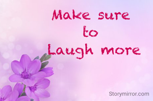 Make sure 
to 
Laugh more