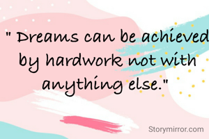 " Dreams can be achieved by hardwork not with anything else." 