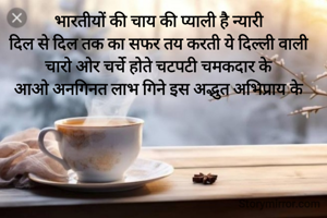 भारतीयों की चाय की प्याली है न्यारी 
दिल से दिल तक का सफर तय करती ये दिल्ली वाली 
चारो ओर चर्चे होते चटपटी चमकदार के 
आओ अनगिनत लाभ गिने इस अद्भुत अभिप्राय के 