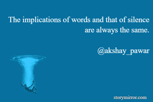The implications of words and that of silence are always the same.

@akshay_pawar