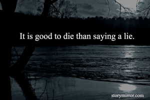 It is good to die than saying a lie.