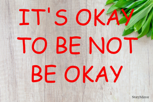 IT'S OKAY TO BE NOT OKAY