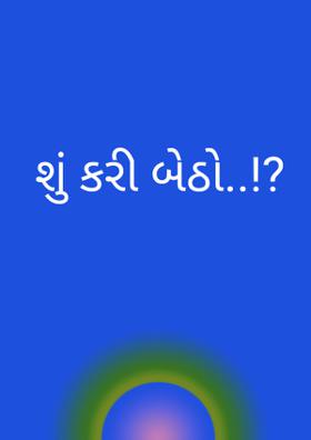 શું કરી બેઠો ?