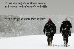 वो कभी बेटा, भाई और कभी पिता बन जाता
तो मैं बन जाती कभी माँ,बहन और कभी बेटी।
..
..
..
रिश्ता न होते हुए भी अजीब रिश्ता था हमारा।