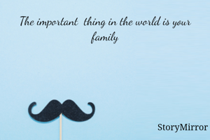 The important  thing in the world is your family
