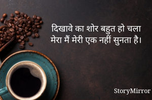 दिखावे का शोर बहुत हो चला
मेरा मैं मेरी एक नहीं सुनता है।
