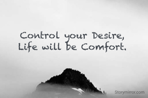 Control your Desire,
Life will be Comfort.