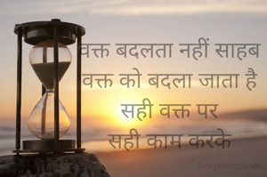 वक्त बदलता नहीं साहब
वक्त को बदला जाता है
 सही वक्त पर 
सही काम करके