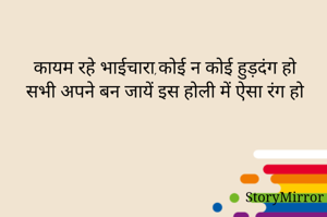 कायम रहे भाईचारा,कोई न कोई हुड़दंग हो
सभी अपने बन जायें इस होली में ऐसा रंग हो